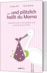 ... und plötzlich heißt du Mama: Gedanken über einen großen Gott und deine kleine Welt.